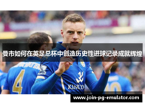 曼市如何在英足总杯中创造历史性进球记录成就辉煌