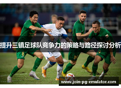 提升三镇足球队竞争力的策略与路径探讨分析