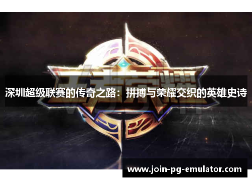 深圳超级联赛的传奇之路：拼搏与荣耀交织的英雄史诗