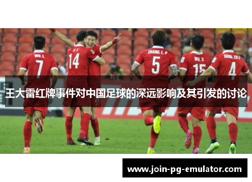 王大雷红牌事件对中国足球的深远影响及其引发的讨论
