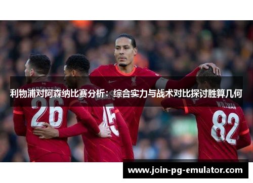 利物浦对阿森纳比赛分析：综合实力与战术对比探讨胜算几何