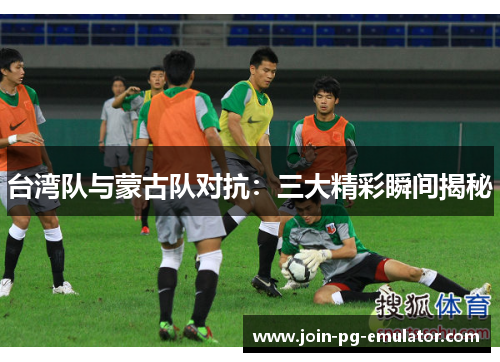 台湾队与蒙古队对抗：三大精彩瞬间揭秘
