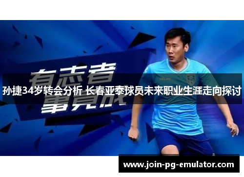 孙捷34岁转会分析 长春亚泰球员未来职业生涯走向探讨