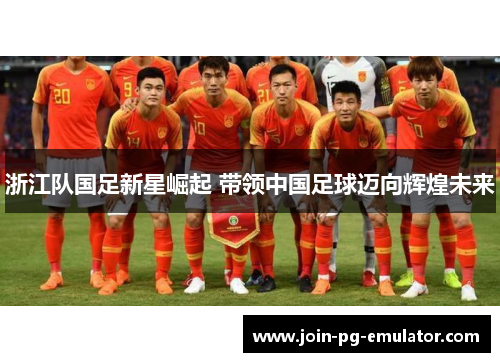 浙江队国足新星崛起 带领中国足球迈向辉煌未来