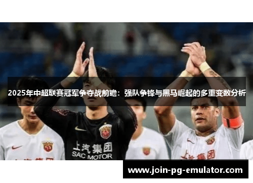 2025年中超联赛冠军争夺战前瞻：强队争锋与黑马崛起的多重变数分析