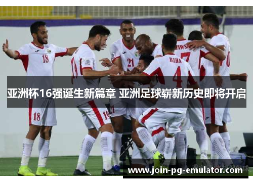 亚洲杯16强诞生新篇章 亚洲足球崭新历史即将开启