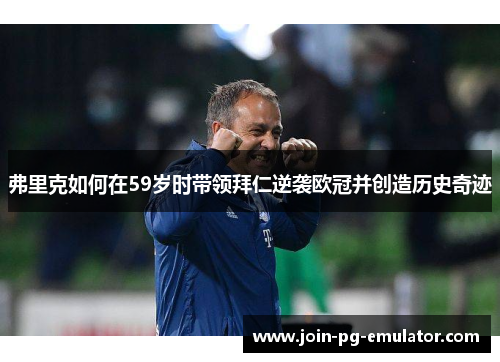 弗里克如何在59岁时带领拜仁逆袭欧冠并创造历史奇迹