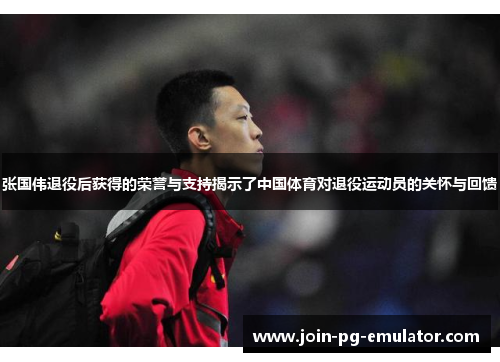 张国伟退役后获得的荣誉与支持揭示了中国体育对退役运动员的关怀与回馈