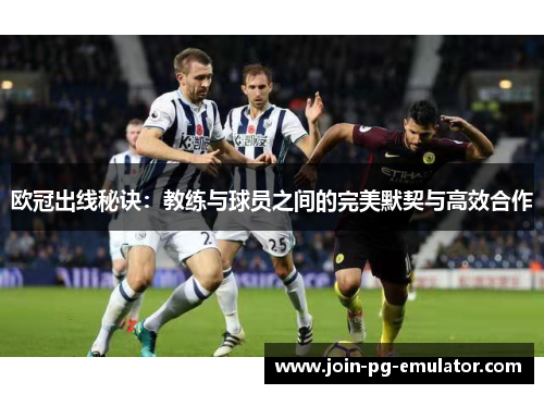 欧冠出线秘诀：教练与球员之间的完美默契与高效合作