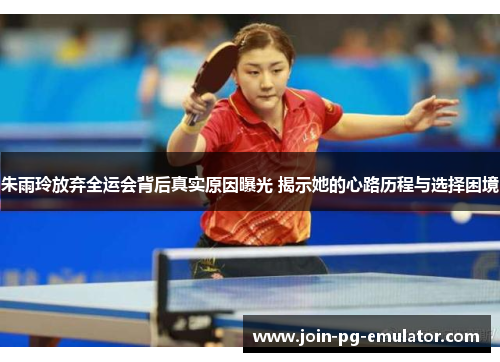 朱雨玲放弃全运会背后真实原因曝光 揭示她的心路历程与选择困境