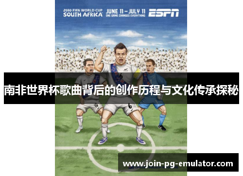 南非世界杯歌曲背后的创作历程与文化传承探秘