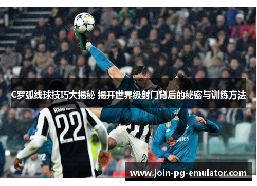C罗弧线球技巧大揭秘 揭开世界级射门背后的秘密与训练方法