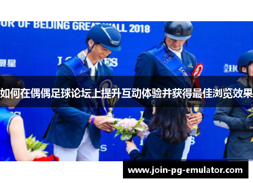 如何在偶偶足球论坛上提升互动体验并获得最佳浏览效果