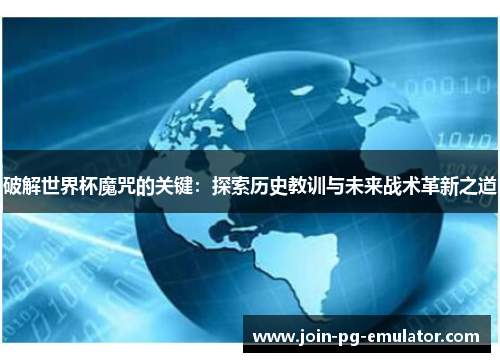 破解世界杯魔咒的关键：探索历史教训与未来战术革新之道