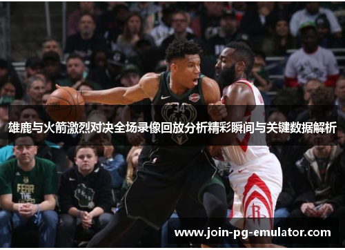 雄鹿与火箭激烈对决全场录像回放分析精彩瞬间与关键数据解析