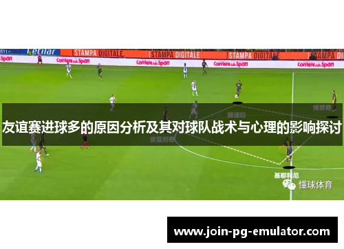 友谊赛进球多的原因分析及其对球队战术与心理的影响探讨