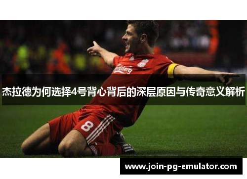 杰拉德为何选择4号背心背后的深层原因与传奇意义解析