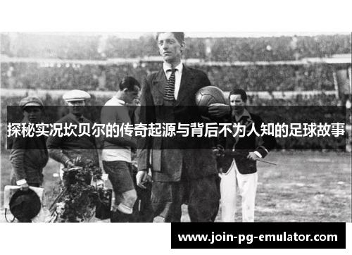 探秘实况坎贝尔的传奇起源与背后不为人知的足球故事