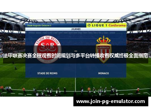 法甲联赛决赛全程观看时间规划与多平台转播收看权威终极全面指南