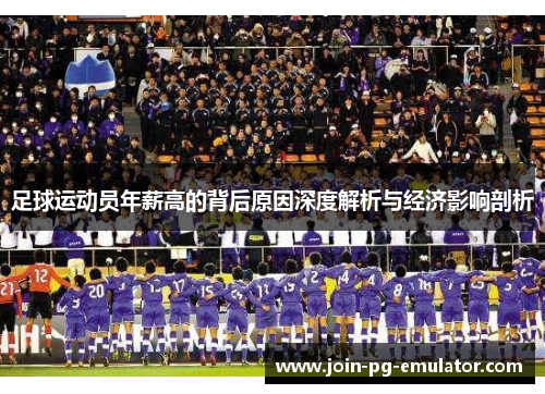 足球运动员年薪高的背后原因深度解析与经济影响剖析