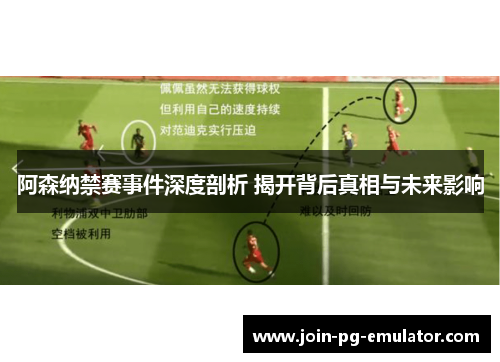 阿森纳禁赛事件深度剖析 揭开背后真相与未来影响