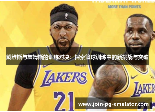 戴维斯与詹姆斯的训练对决：探索篮球训练中的新挑战与突破