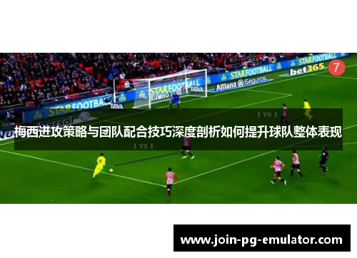 梅西进攻策略与团队配合技巧深度剖析如何提升球队整体表现