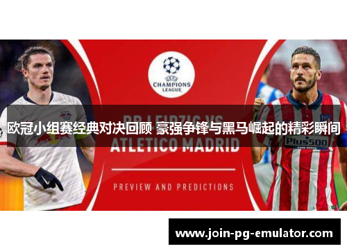 欧冠小组赛经典对决回顾 豪强争锋与黑马崛起的精彩瞬间