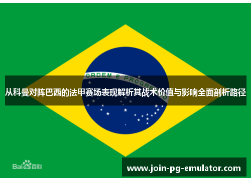 从科曼对阵巴西的法甲赛场表现解析其战术价值与影响全面剖析路径