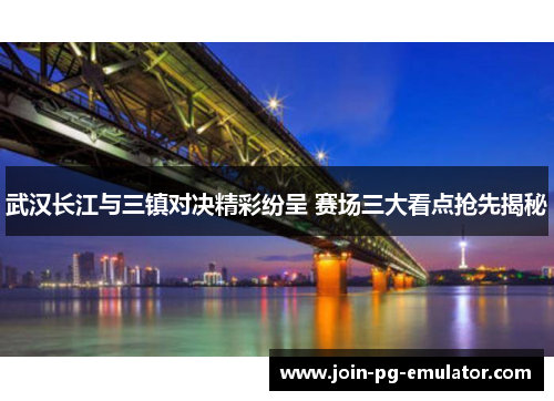 武汉长江与三镇对决精彩纷呈 赛场三大看点抢先揭秘