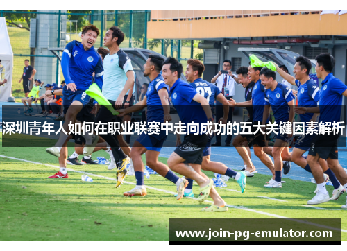 深圳青年人如何在职业联赛中走向成功的五大关键因素解析