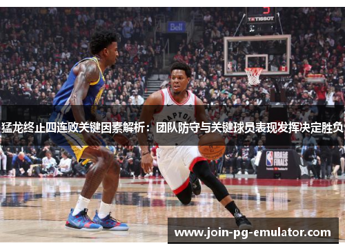 猛龙终止四连败关键因素解析：团队防守与关键球员表现发挥决定胜负