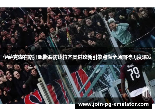 伊萨克森右路狂飙撕裂防线拉齐奥进攻新引擎点燃全场期待再度爆发