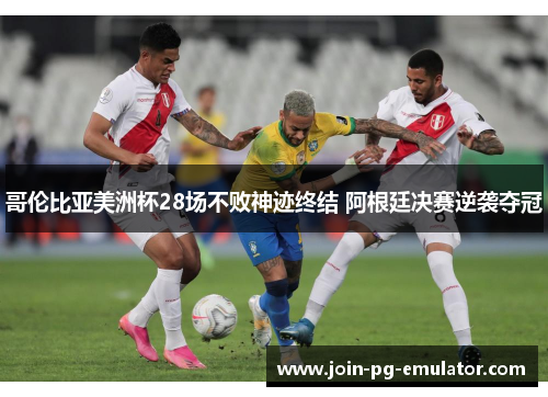 哥伦比亚美洲杯28场不败神迹终结 阿根廷决赛逆袭夺冠