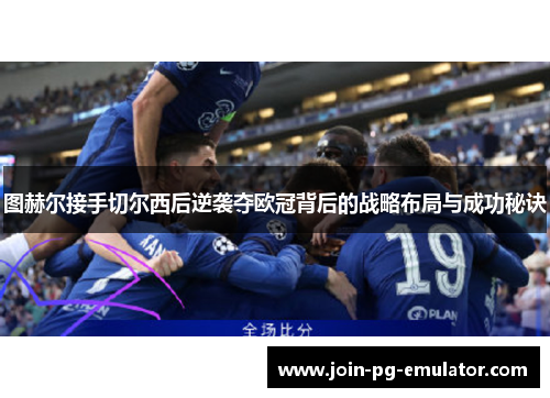 图赫尔接手切尔西后逆袭夺欧冠背后的战略布局与成功秘诀