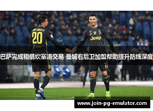 巴萨完成租借坎塞洛交易 曼城右后卫加盟帮助提升防线深度