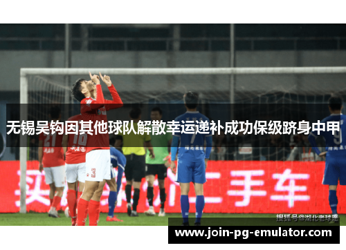 无锡吴钩因其他球队解散幸运递补成功保级跻身中甲