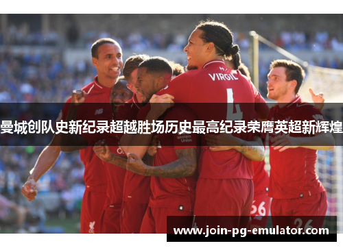 曼城创队史新纪录超越胜场历史最高纪录荣膺英超新辉煌